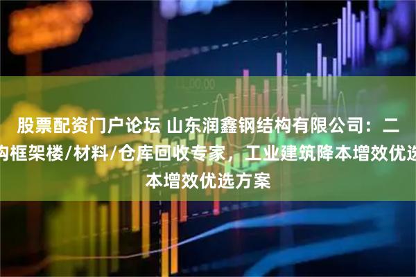 股票配资门户论坛 山东润鑫钢结构有限公司：二手钢构框架楼/材料/仓库回收专家，工业建筑降本增效优选方案