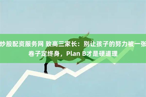 炒股配资服务网 致高三家长：别让孩子的努力被一张卷子定终身，Plan B才是硬道理