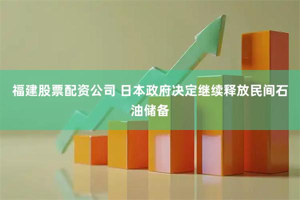 福建股票配资公司 日本政府决定继续释放民间石油储备