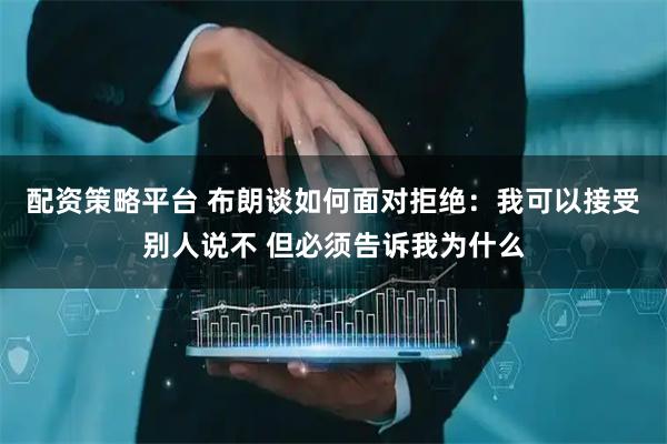 配资策略平台 布朗谈如何面对拒绝：我可以接受别人说不 但必须告诉我为什么